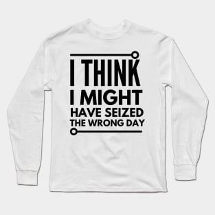 i think i seized the wrong day Long Sleeve T-Shirt